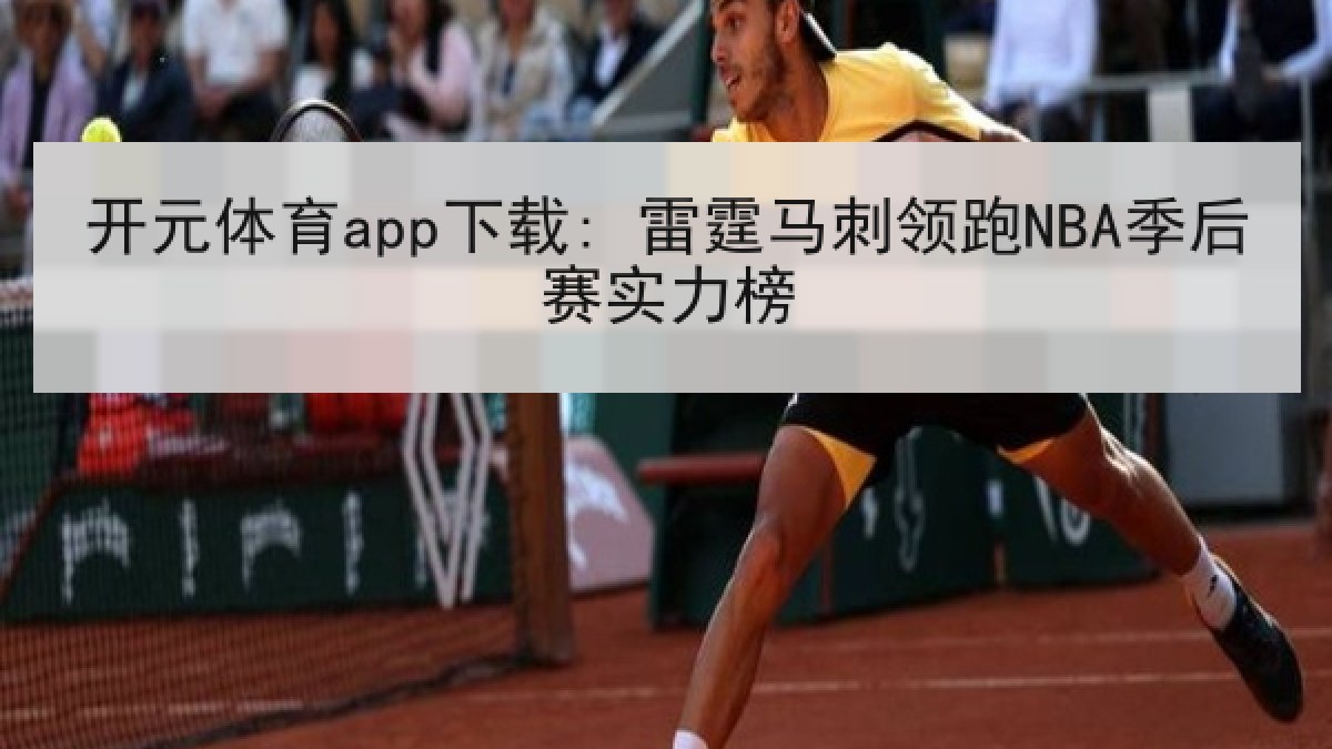 开元体育app下载: 雷霆马刺领跑NBA季后赛实力榜