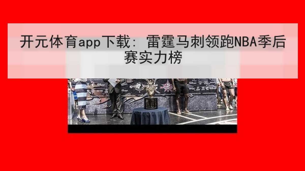 开元体育app下载: 雷霆马刺领跑NBA季后赛实力榜