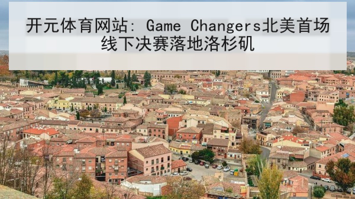 开元体育网站: Game Changers北美首场线下决赛落地洛杉矶