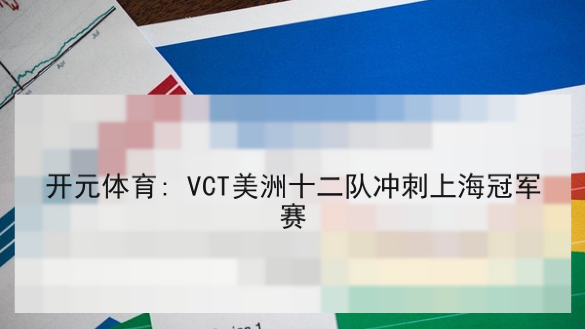 开元体育: VCT美洲十二队冲刺上海冠军赛