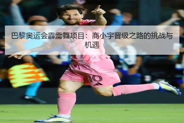 巴黎奥运会霹雳舞项目：商小宇晋级之路的挑战与机遇